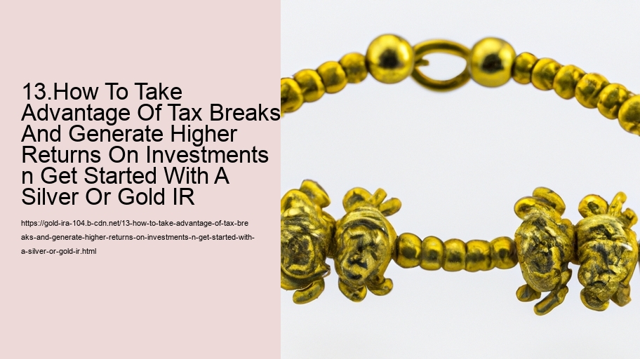 13.How To Take Advantage Of Tax Breaks And Generate Higher Returns On Investments n Get Started With A Silver Or Gold IR